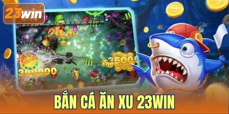 Bắn Cá Ăn Xu 23WIN Mở Ra Thiên Đường Biển Cao Thật Bao La