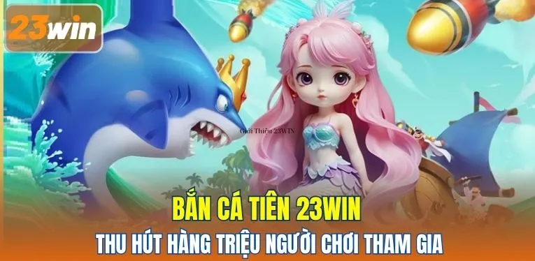 Bắn cá tiên 23WIN thu hút hàng triệu người chơi tham gia
