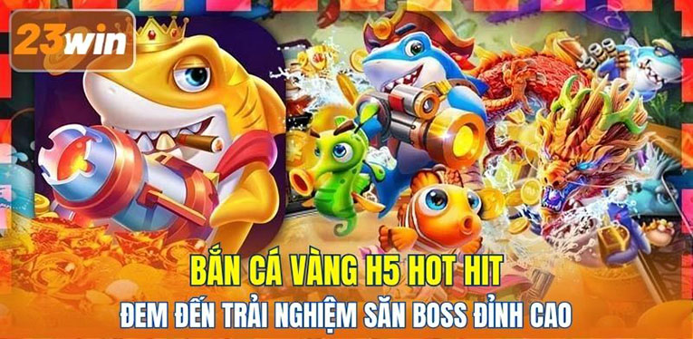 Bắn Cá Vàng H5 hot hit đem đến trải nghiệm săn boss đỉnh cao 