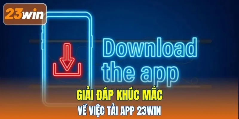 Giải đáp khúc mắc về việc tải app 23WIN