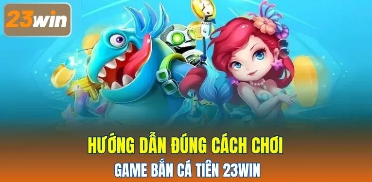 Hướng dẫn đúng cách chơi game bắn cá tiên 23WIN