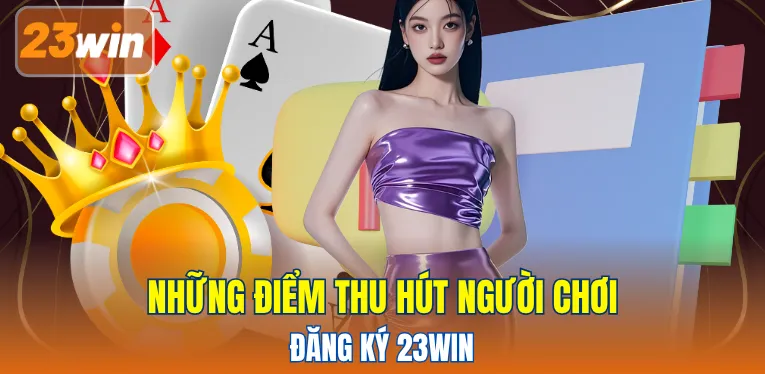 Những điểm thu hút người chơi đăng ký 23WIN 