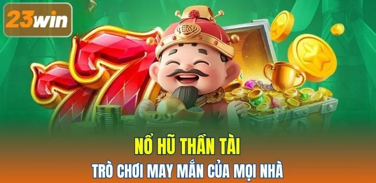 Nổ Hũ Thần Tài - Trò chơi may mắn của mọi nhà