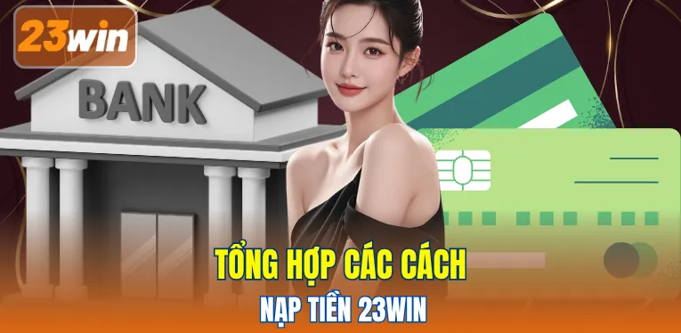 Tổng hợp tất cả các cách nạp tiền 23WIN
